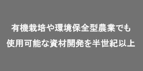 有機栽培や環境保全型農業でも使用可能な資材開発を40有余年