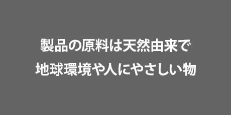 製品の原料は天然由来で地球環境に人にやさしい物